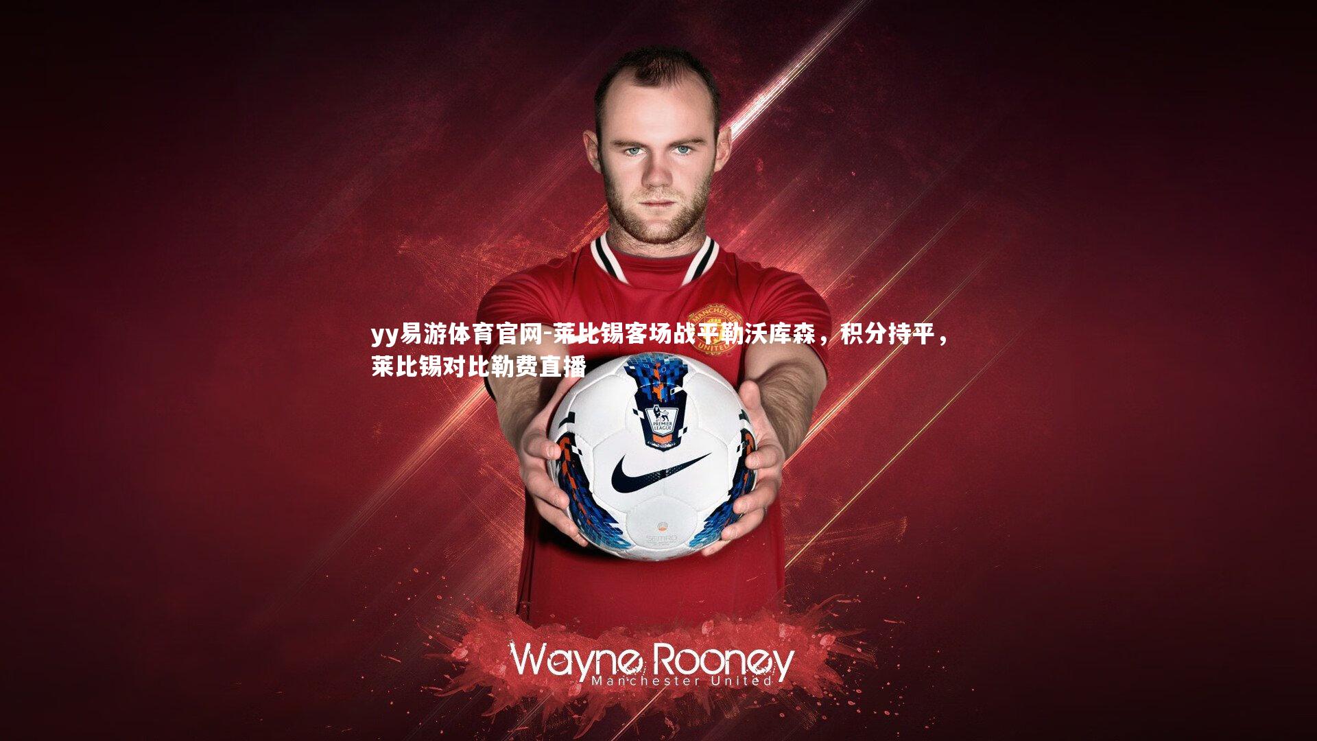 yy易游体育官网-莱比锡客场战平勒沃库森，积分持平，莱比锡对比勒费直播