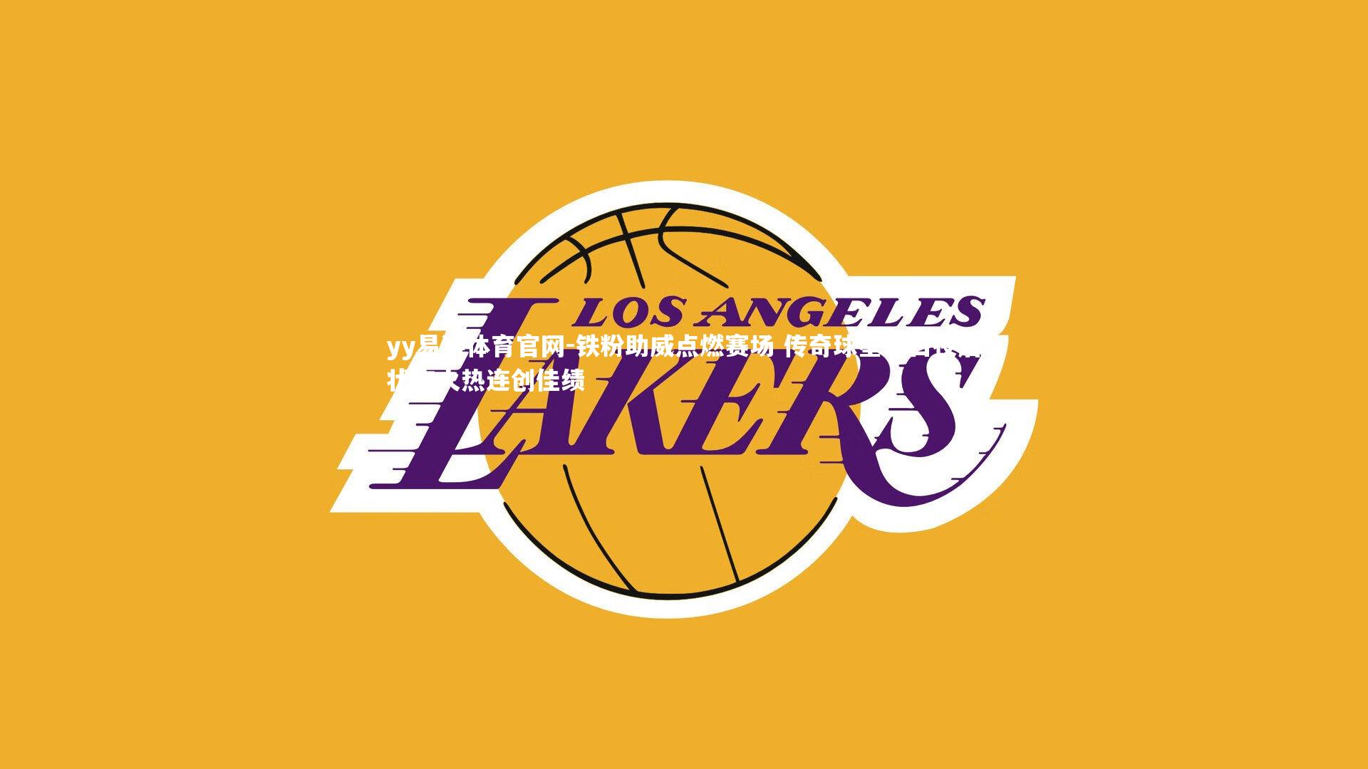 铁粉助威点燃赛场 传奇球星生日夜后状态火热连创佳绩