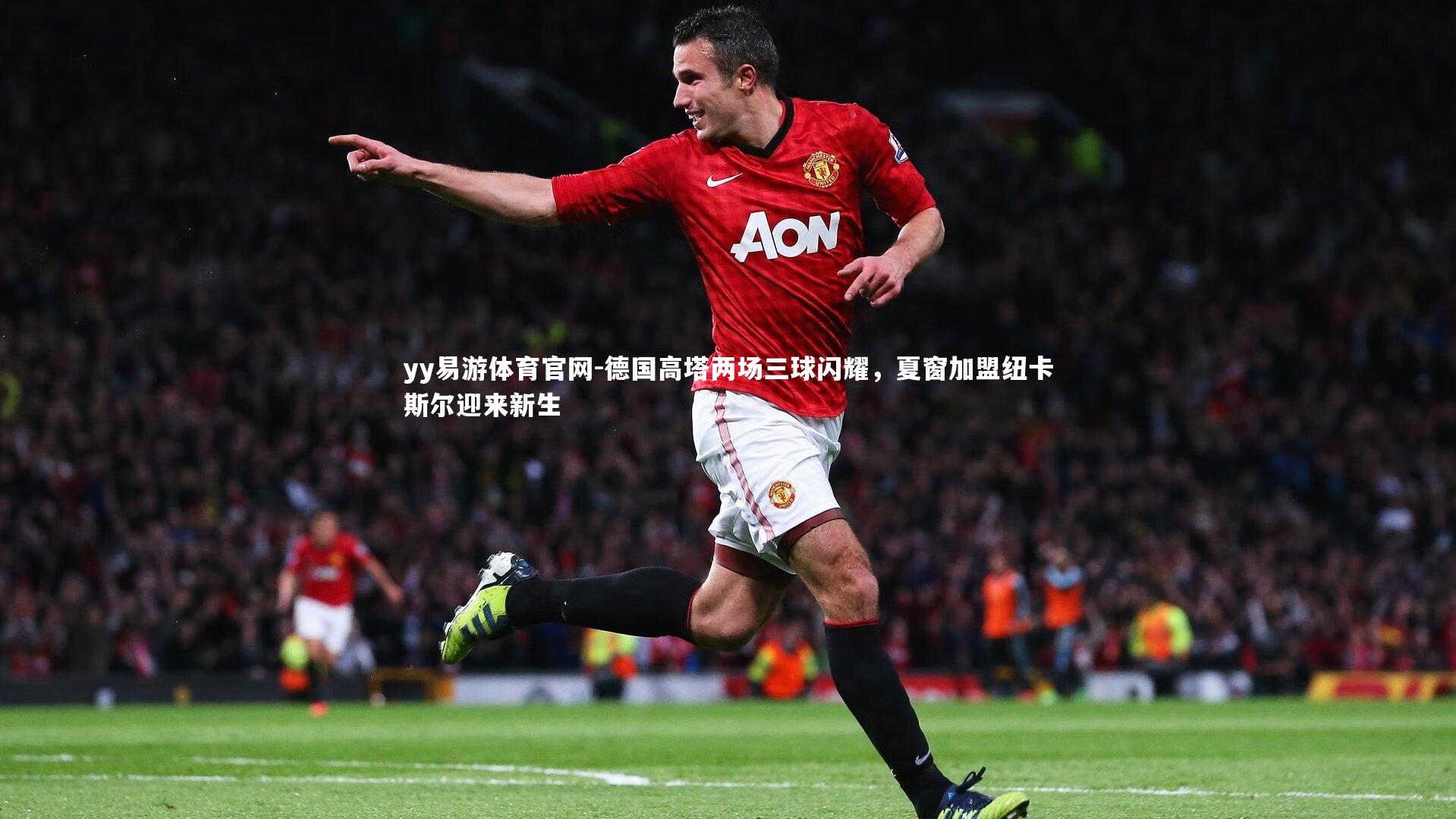 德国高塔两场三球闪耀,夏窗加盟纽卡斯尔迎来新生