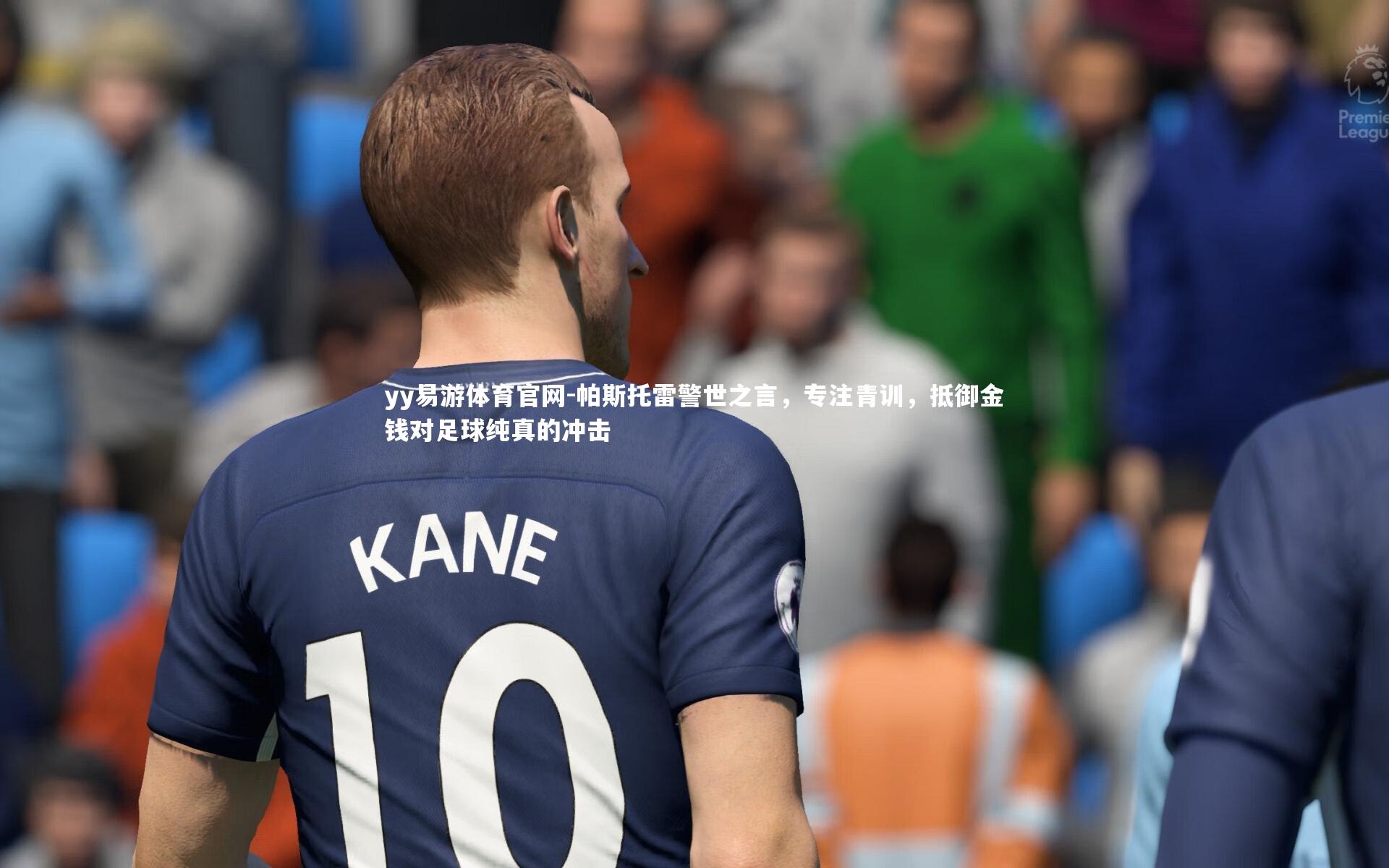 帕斯托雷警世之言，专注青训，抵御金钱对足球纯真的冲击