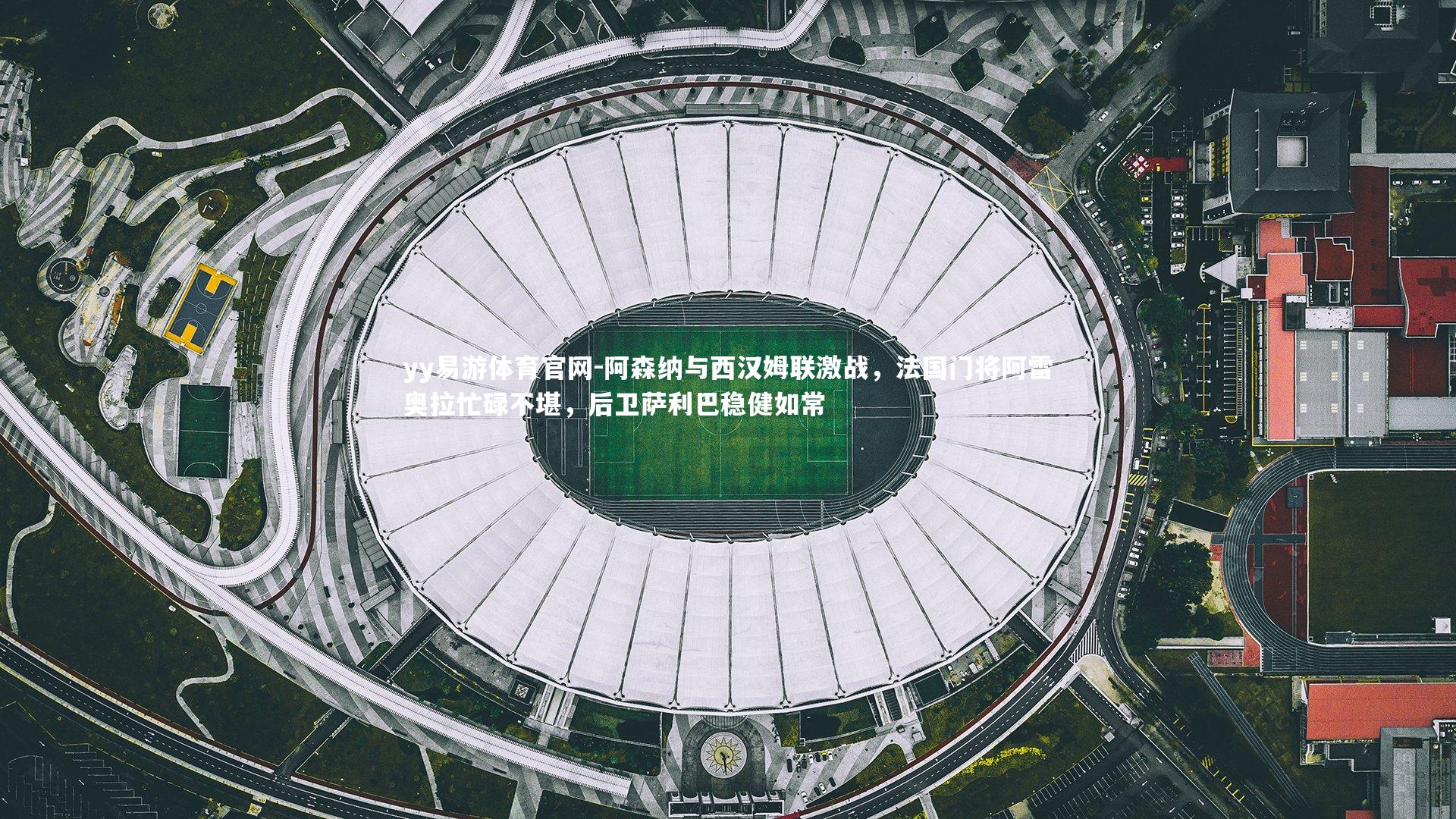 阿森纳与西汉姆联激战，法国门将阿雷奥拉忙碌不堪，后卫萨利巴稳健如常