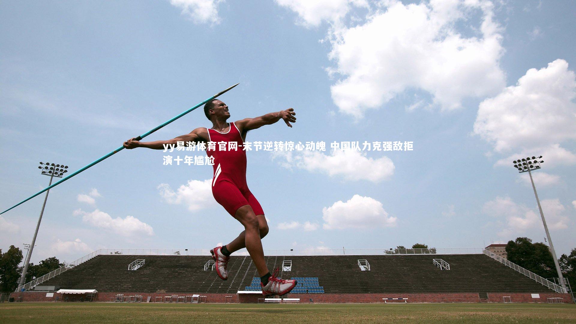 末节逆转惊心动魄 中国队力克强敌拒演十年尴尬
