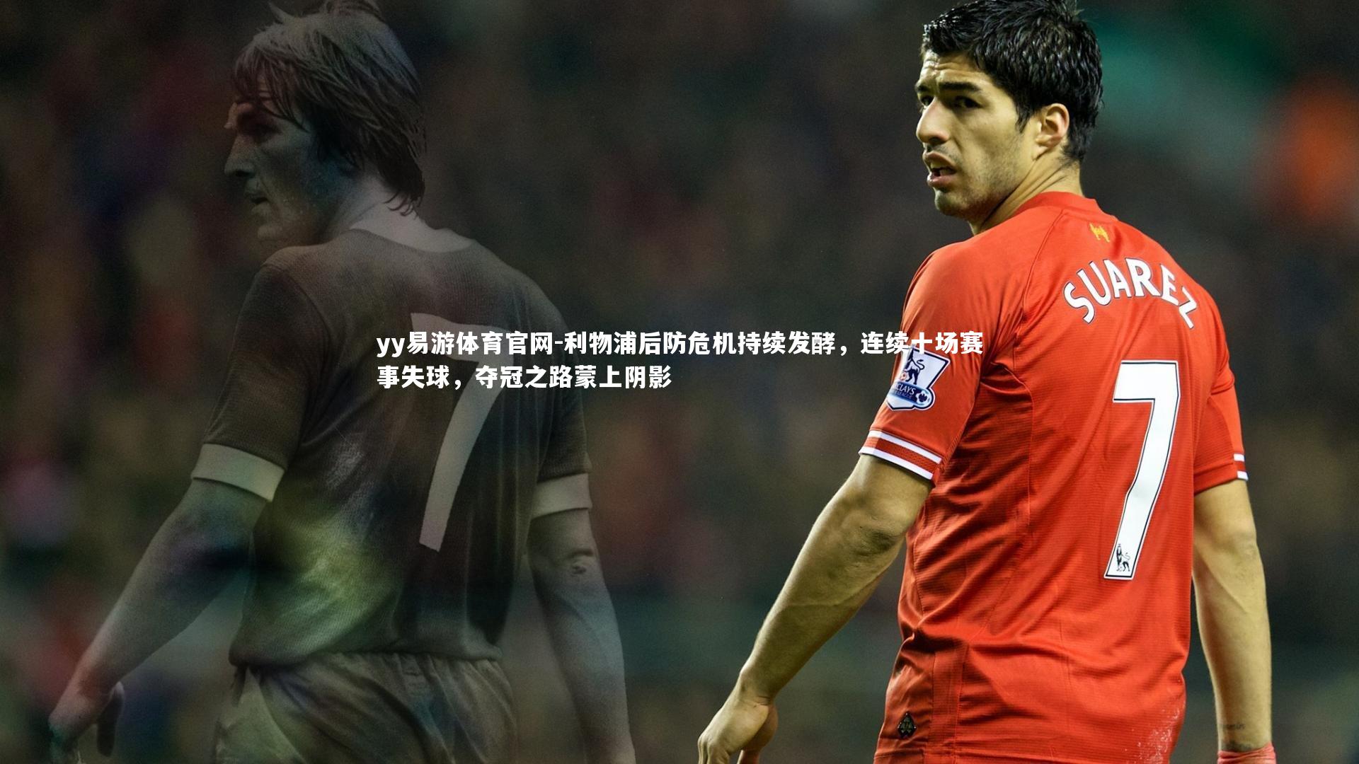 利物浦后防危机持续发酵，连续十场赛事失球，夺冠之路蒙上阴影