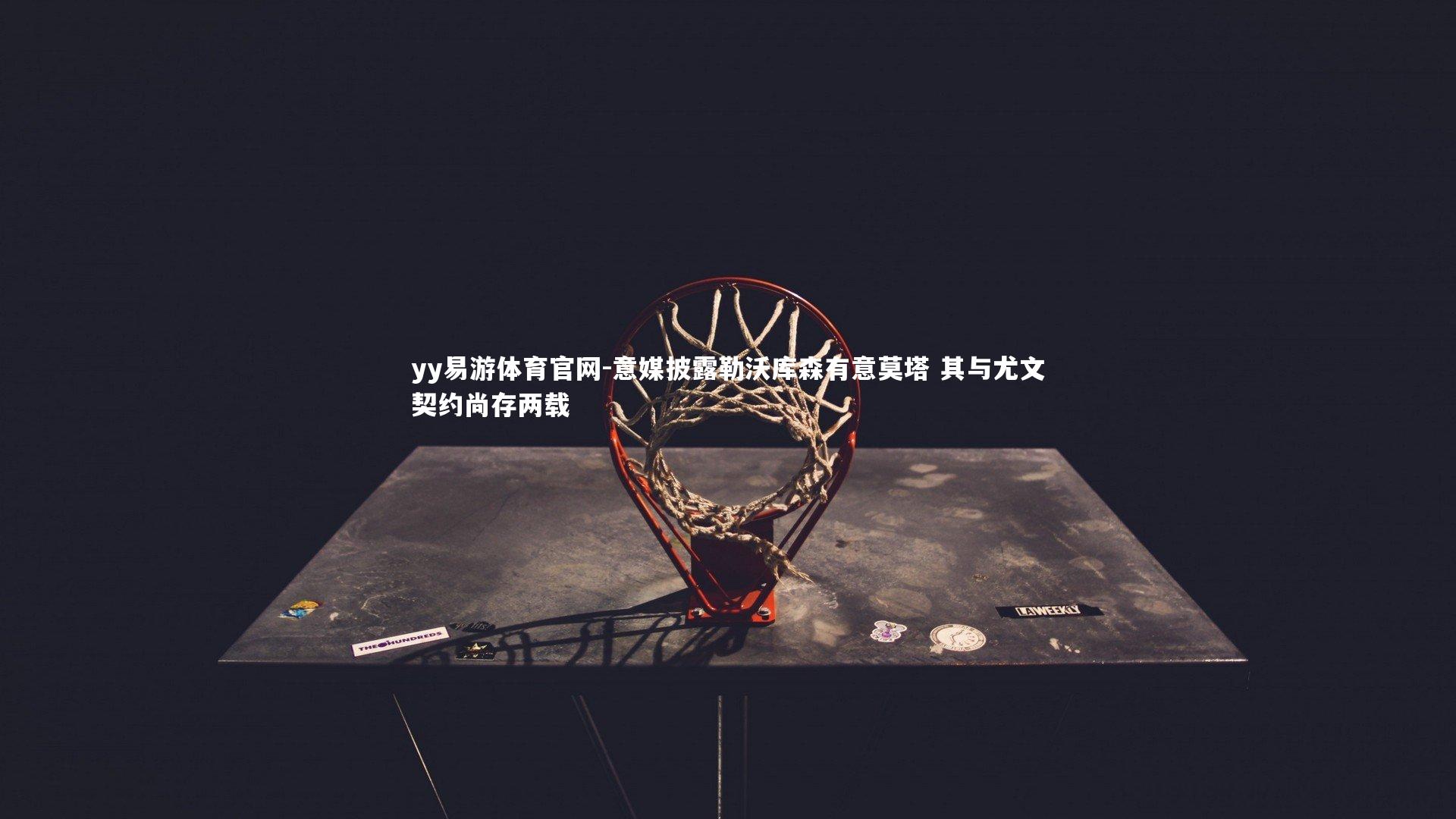 yy易游体育官网-意媒披露勒沃库森有意莫塔 其与尤文契约尚存两载