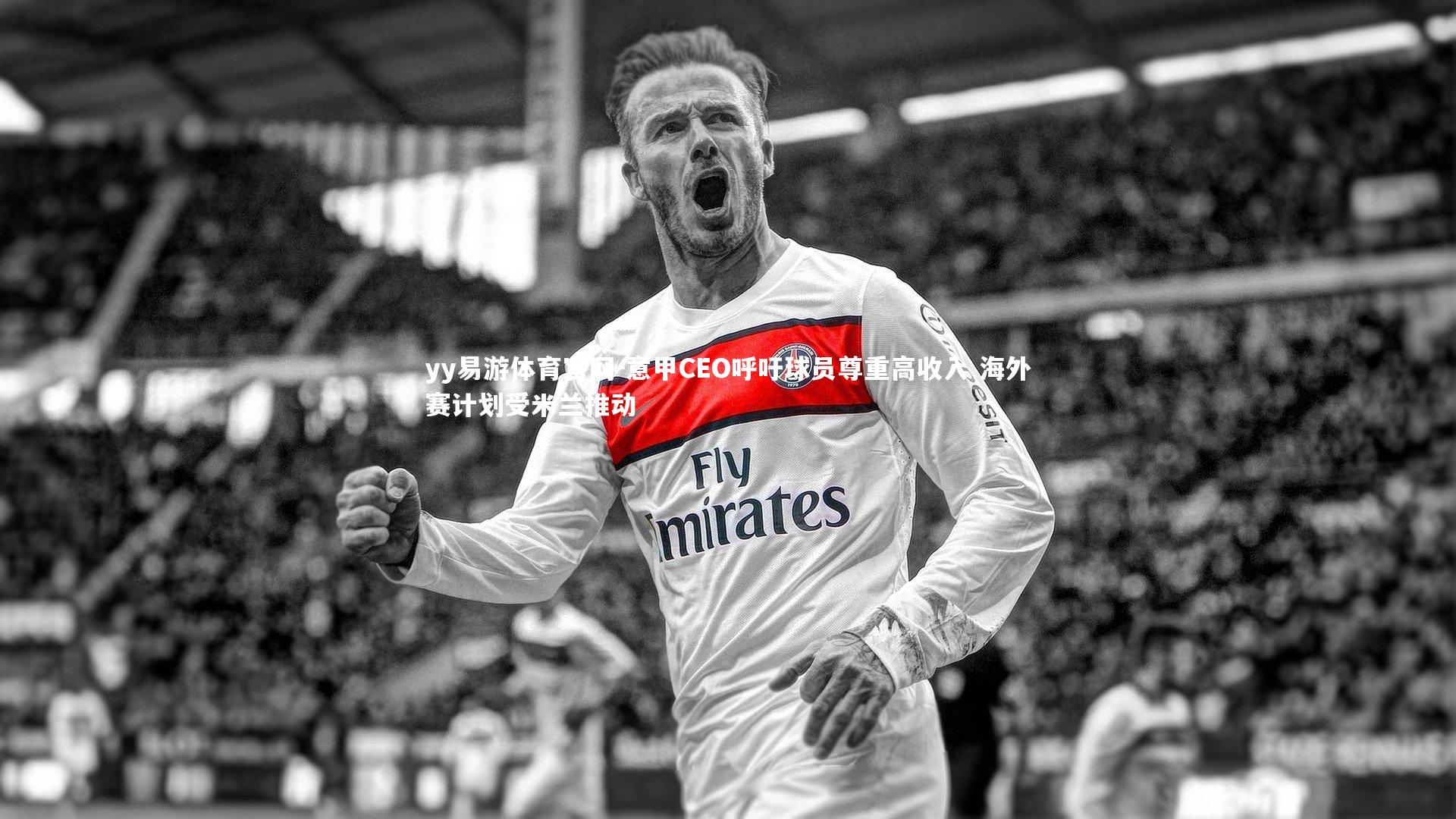 意甲CEO呼吁球员尊重高收入 海外赛计划受米兰推动